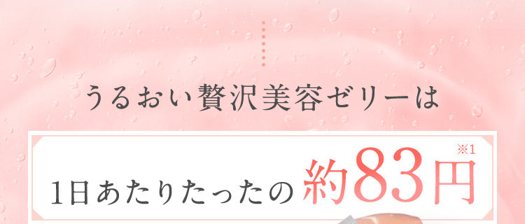 うるおい贅沢美容ゼリーは1日あたりたったの約83円※1